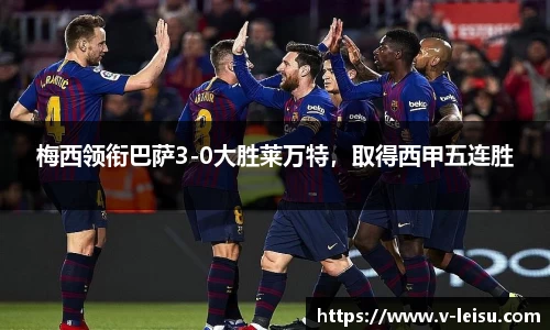 梅西领衔巴萨3-0大胜莱万特，取得西甲五连胜