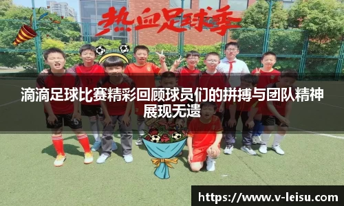 滴滴足球比赛精彩回顾球员们的拼搏与团队精神展现无遗