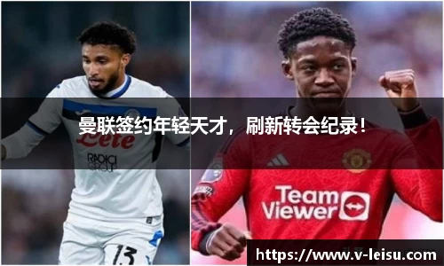 曼联签约年轻天才，刷新转会纪录！