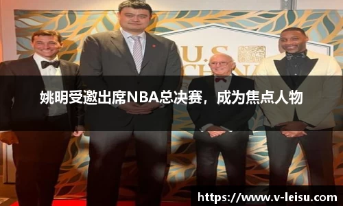 姚明受邀出席NBA总决赛，成为焦点人物