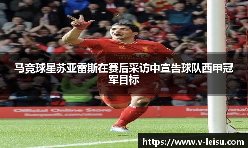马竞球星苏亚雷斯在赛后采访中宣告球队西甲冠军目标