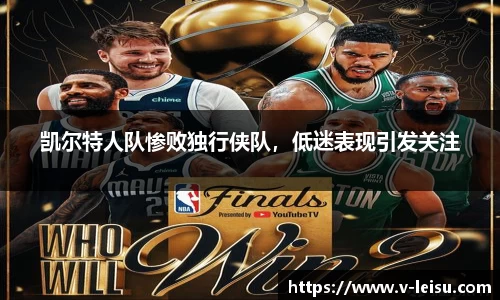 凯尔特人队惨败独行侠队，低迷表现引发关注