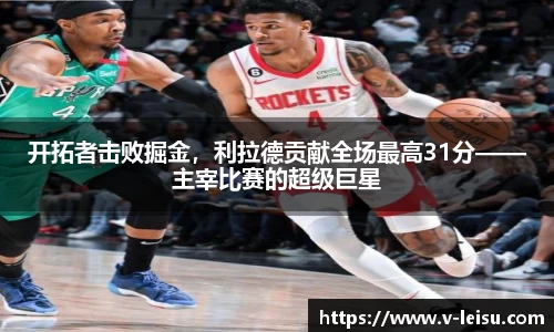 开拓者击败掘金，利拉德贡献全场最高31分——主宰比赛的超级巨星