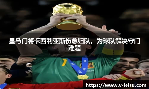 皇马门将卡西利亚斯伤愈归队，为球队解决守门难题