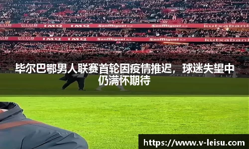 毕尔巴鄂男人联赛首轮因疫情推迟，球迷失望中仍满怀期待