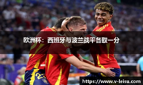 欧洲杯：西班牙与波兰战平各取一分