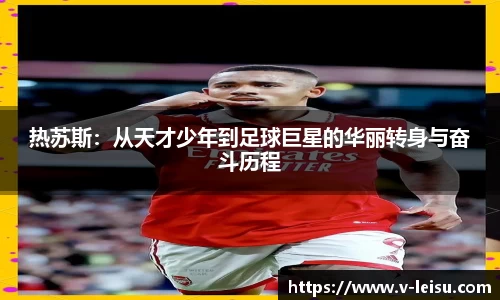 热苏斯：从天才少年到足球巨星的华丽转身与奋斗历程