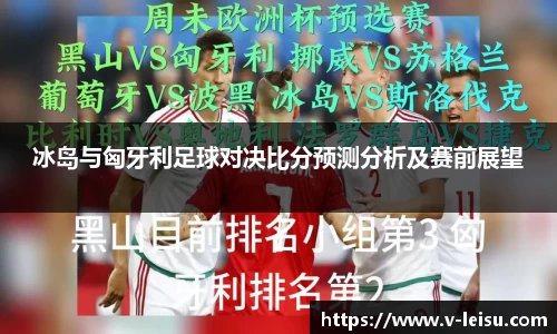 冰岛与匈牙利足球对决比分预测分析及赛前展望