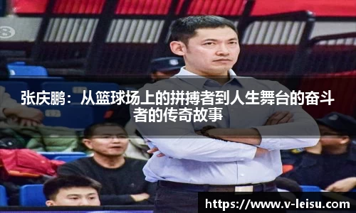 张庆鹏：从篮球场上的拼搏者到人生舞台的奋斗者的传奇故事