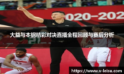 大益与本钢精彩对决直播全程回顾与赛后分析