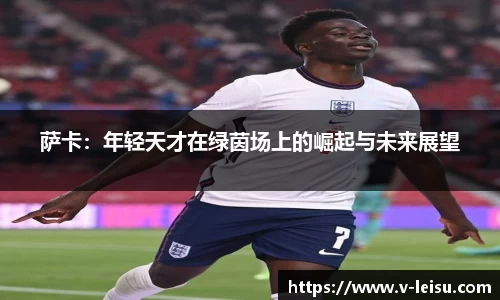 萨卡：年轻天才在绿茵场上的崛起与未来展望