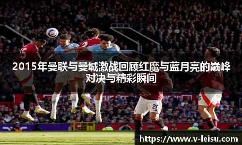 2015年曼联与曼城激战回顾红魔与蓝月亮的巅峰对决与精彩瞬间