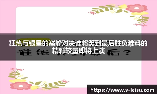 狂热与银星的巅峰对决谁将笑到最后胜负难料的精彩较量即将上演