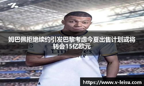 姆巴佩拒绝续约引发巴黎考虑今夏出售计划或将转会15亿欧元