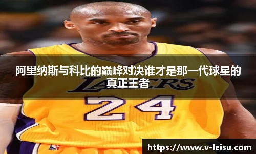 阿里纳斯与科比的巅峰对决谁才是那一代球星的真正王者