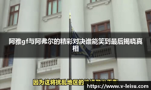 阿雅gf与阿弗尔的精彩对决谁能笑到最后揭晓真相