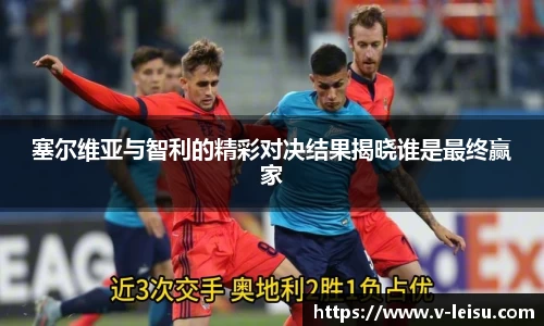 塞尔维亚与智利的精彩对决结果揭晓谁是最终赢家