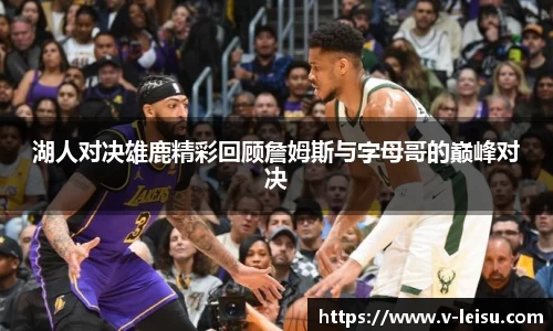 湖人对决雄鹿精彩回顾詹姆斯与字母哥的巅峰对决