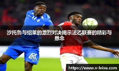 沙托鲁与绍莱的激烈对决揭示法乙联赛的精彩与悬念