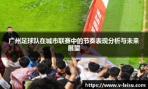 广州足球队在城市联赛中的节奏表现分析与未来展望