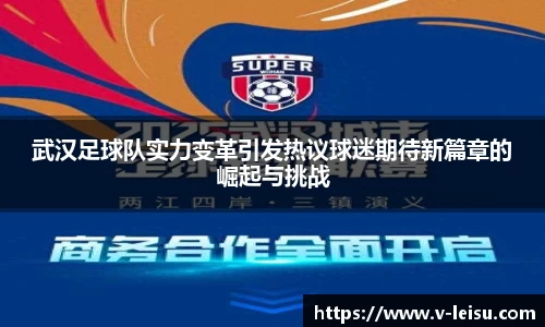 武汉足球队实力变革引发热议球迷期待新篇章的崛起与挑战