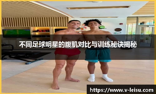 不同足球明星的腹肌对比与训练秘诀揭秘