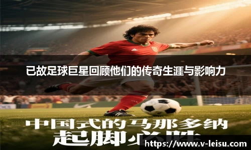 已故足球巨星回顾他们的传奇生涯与影响力