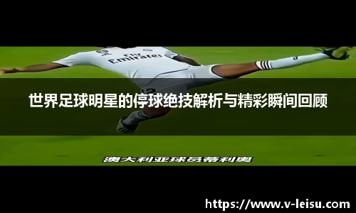世界足球明星的停球绝技解析与精彩瞬间回顾