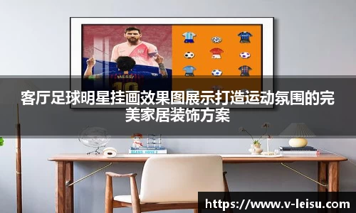 客厅足球明星挂画效果图展示打造运动氛围的完美家居装饰方案