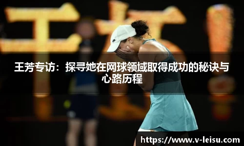 王芳专访：探寻她在网球领域取得成功的秘诀与心路历程