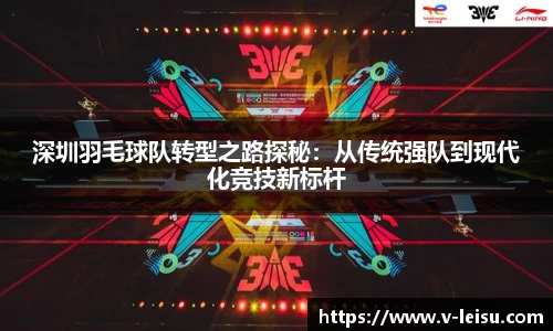 深圳羽毛球队转型之路探秘：从传统强队到现代化竞技新标杆