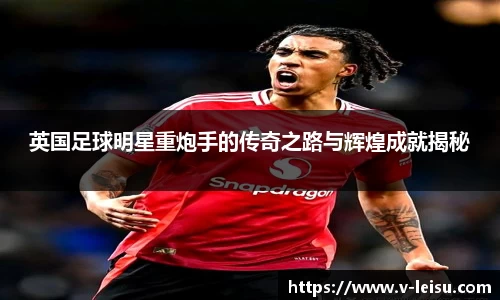 英国足球明星重炮手的传奇之路与辉煌成就揭秘